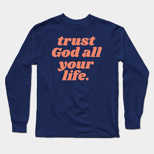 Trust God All Your Life - Christian Quote Long Sleeve T-Shirt by ChristianShirtsStudios